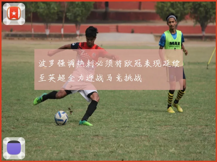 波罗强调热刺必须将欧冠表现延续至英超全力迎战马竞挑战